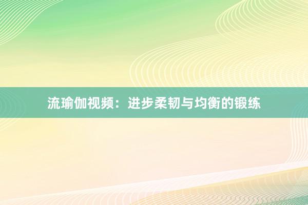 流瑜伽视频：进步柔韧与均衡的锻练