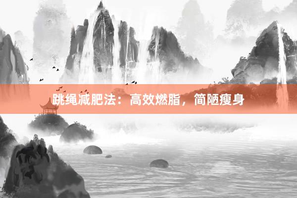 跳绳减肥法：高效燃脂，简陋瘦身